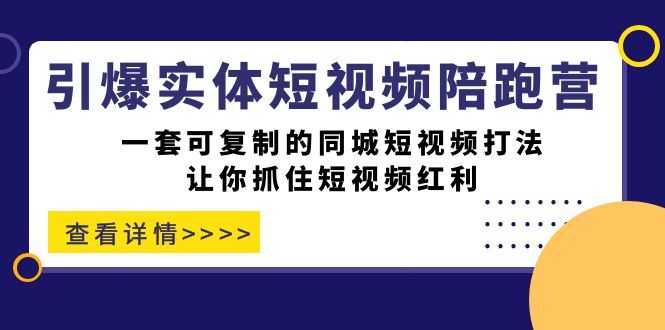 引爆实体-短视频陪跑营，一套可复制的同城短视频打法，让你抓住短视频红利-互创学社