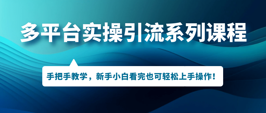 多平台实操引流系列课程，手把手教学，新手小白看完也可轻松上手引流操作-互创学社