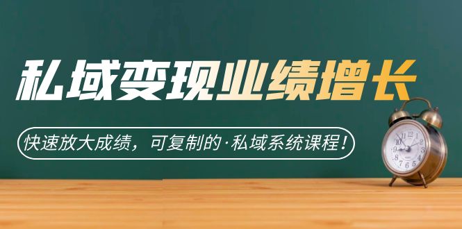私域·变现业绩增长：快速放大成绩，可复制的·私域系统课程-互创学社