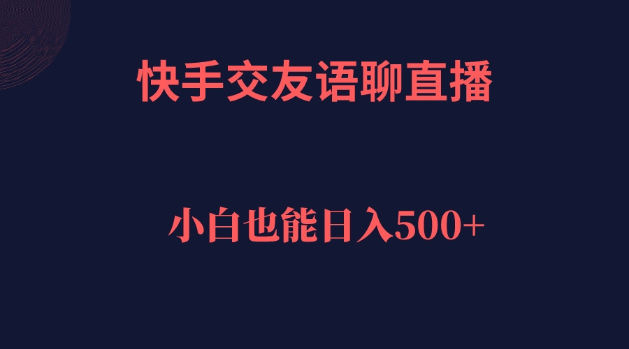 快手交友语聊直播，轻松日入500＋-互创学社