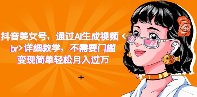 抖音美女号，通过AI生成视频，详细教学，不需要门槛，变现简单轻松月入过万-互创学社