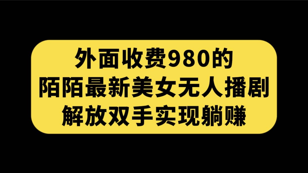 外面收费980陌陌最新美女无人播剧玩法 解放双手实现躺赚（附100G影视资源）-互创学社