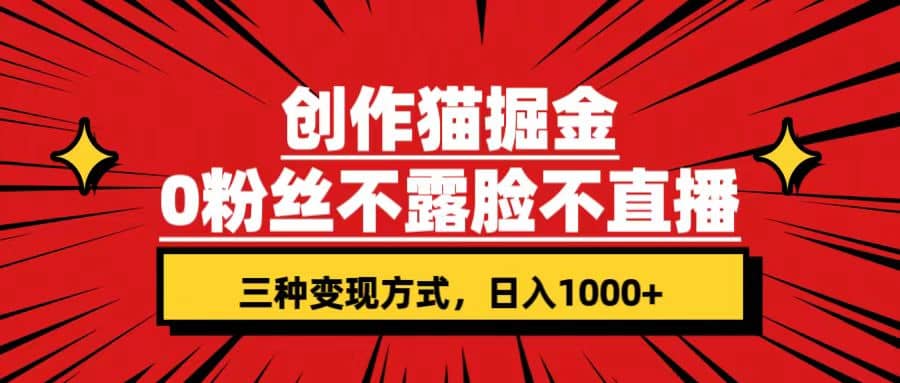 创作猫掘金，0粉丝不直播不露脸，三种变现方式 日入1000+轻松上手(附资料)-互创学社