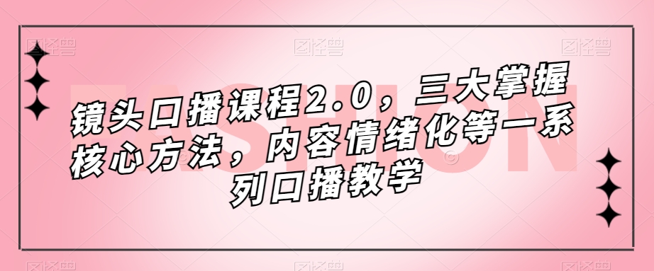 镜头-口播课程2.0，三大掌握核心方法，内容情绪化等一系列口播教学-互创学社