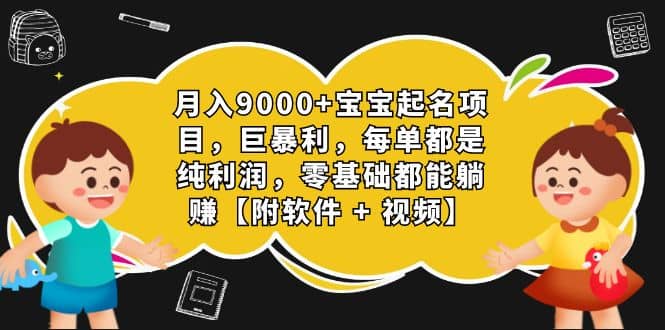 月入9000+宝宝起名项目，巨暴利 每单都是纯利润，0基础躺赚【附软件+视频】-互创学社