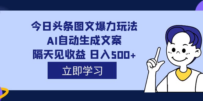 外面收费1980的今日头条图文爆力玩法,AI自动生成文案，隔天见收益 日入500+-互创学社