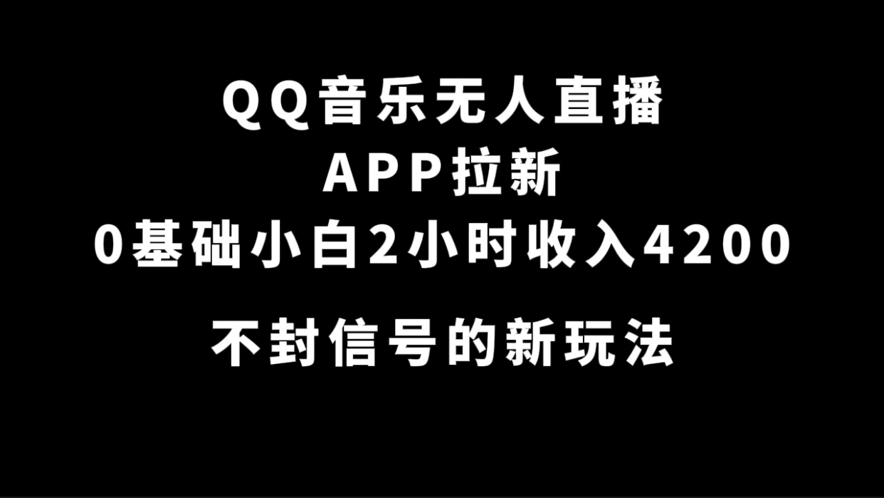QQ音乐无人直播APP拉新，0基础小白2小时收入4200 不封号新玩法(附500G素材)-互创学社