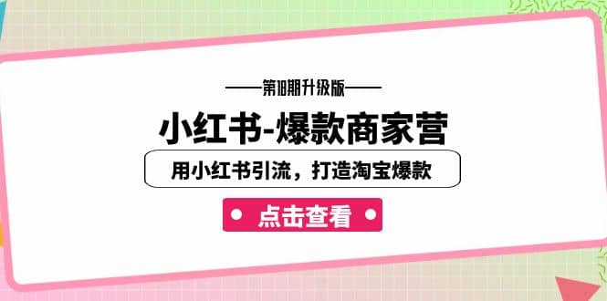 小红书-爆款商家营【第18期升级版】用小红书引流，打造淘宝爆款（16节课）-互创学社