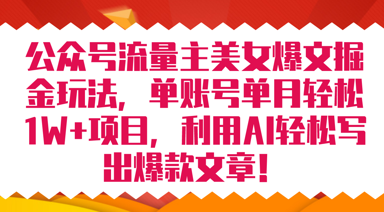 公众号流量主美女爆文掘金玩法 单账号单月轻松8000+利用AI轻松写出爆款文章-互创学社