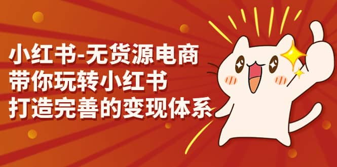 小红书-无货源电商，带你玩转小红书，打造完善的变现体系-互创学社