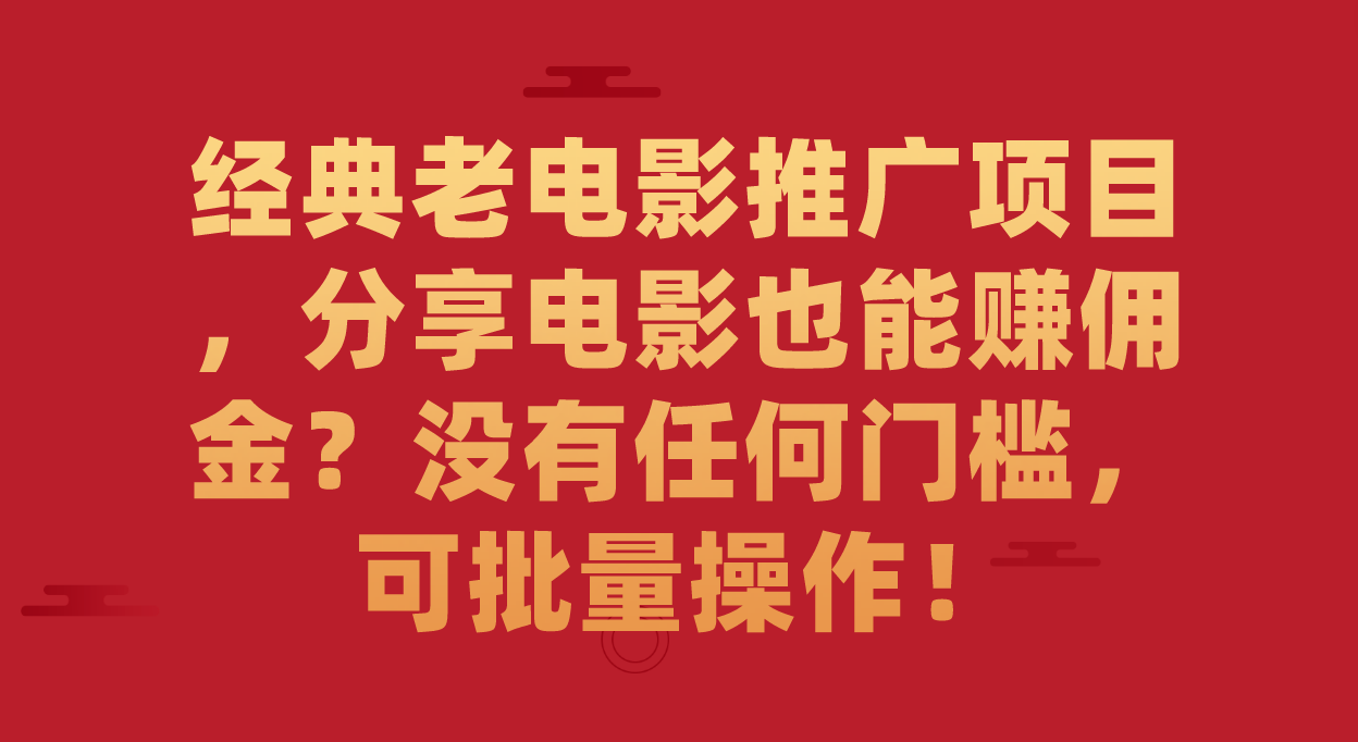 经典老电影推广项目，分享电影也能赚佣金？没有任何门槛，可批量操作！-互创学社