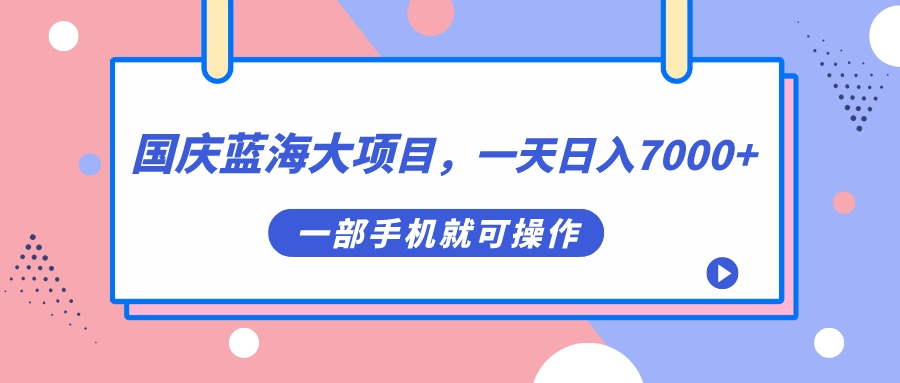 国庆蓝海大项目，一天日入7000+，一部手机就可操作-互创学社