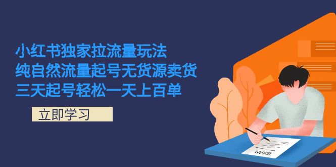 小红书独家拉流量玩法，纯自然流量起号无货源卖货 三天起号轻松一天上百单-互创学社
