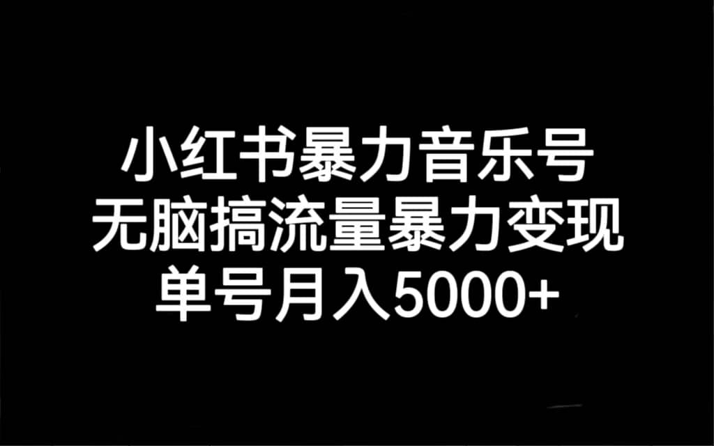 小红书暴力音乐号，无脑搞流量暴力变现，单号月入5000+-互创学社