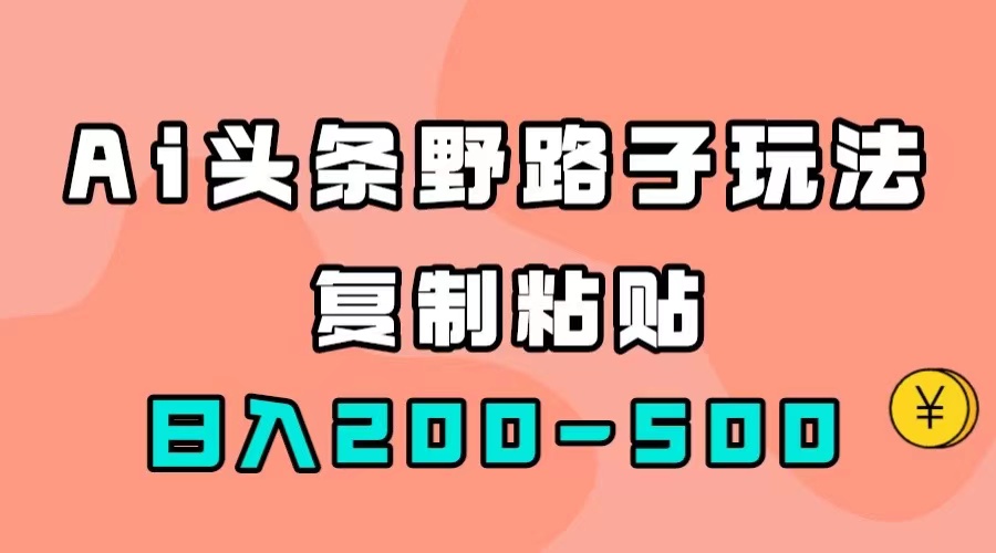AI头条野路子玩法，只需复制粘贴，日入200-500+-互创学社