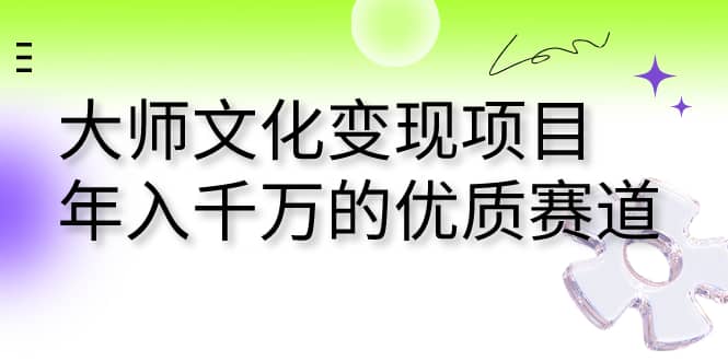 大师文化变现项目 年入千万的优质赛道-互创学社