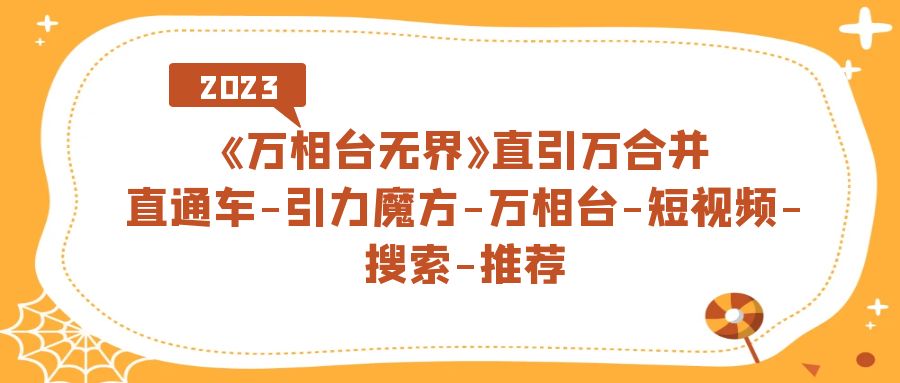 《万相台-无界》直引万合并，直通车-引力魔方-万相台-短视频-搜索-推荐-互创学社