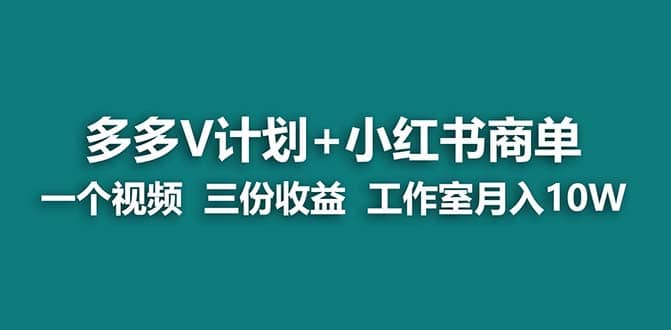 【蓝海项目】多多v计划+小红书商单 一个视频三份收益 工作室月入10w打法-互创学社