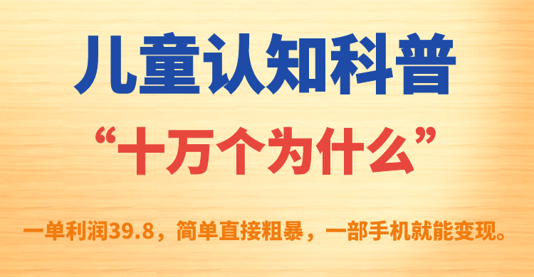 儿童认知科普“十万个为什么”一单利润39.8，简单粗暴，一部手机就能变现-互创学社
