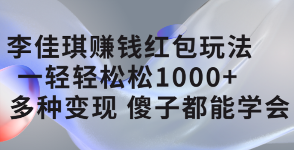 李佳琪赚钱红包玩法，一天轻轻松松1000+，多种变现，傻子都能学会-互创学社