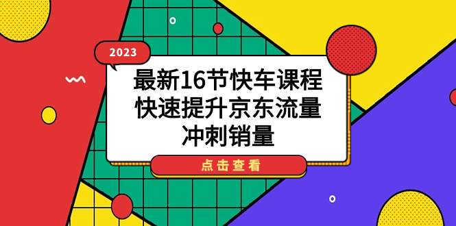 2023最新16节快车课程，快速提升京东流量，冲刺销量-互创学社