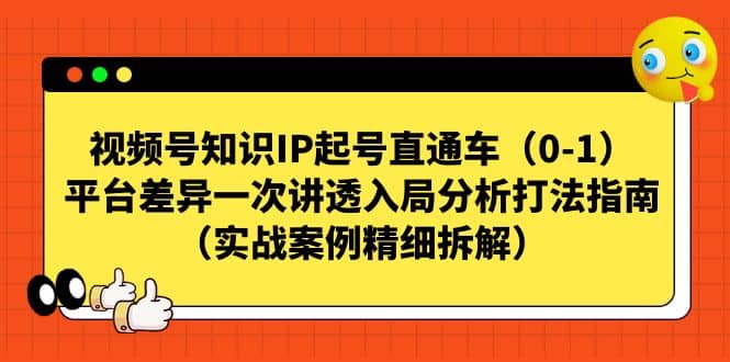 视频号知识IP起号直通车（0-1），平台差异一次讲透入局分析打法指南（实战案例精细拆解）-互创学社
