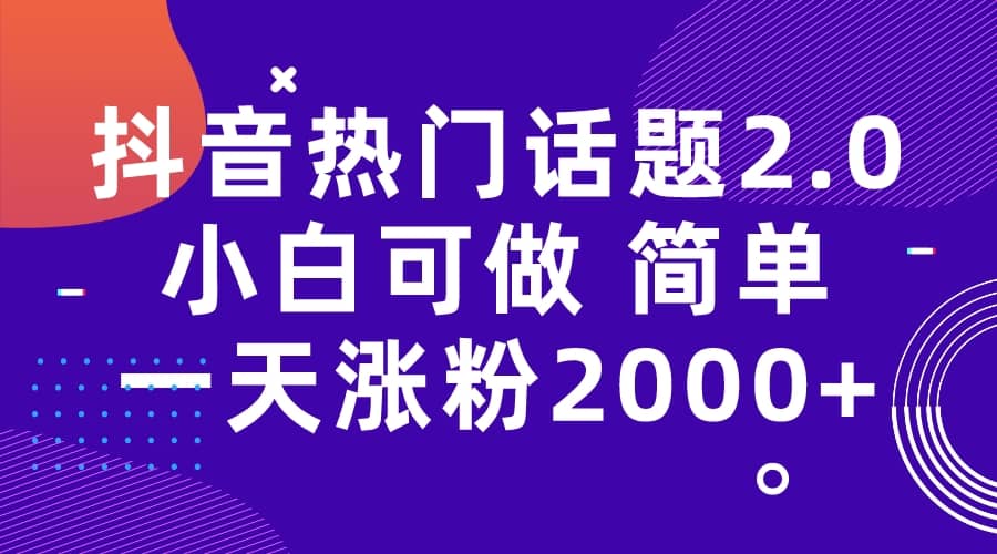 抖音热门话题玩法2.0，一天涨粉2000+（附软件+素材）-互创学社