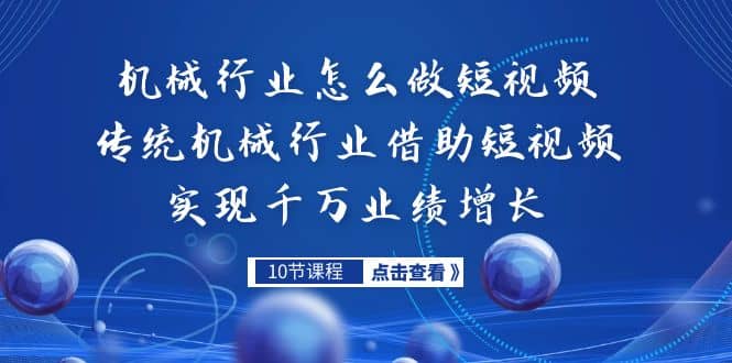 机械行业怎么做短视频，传统机械行业借助短视频实现千万业绩增长-互创学社