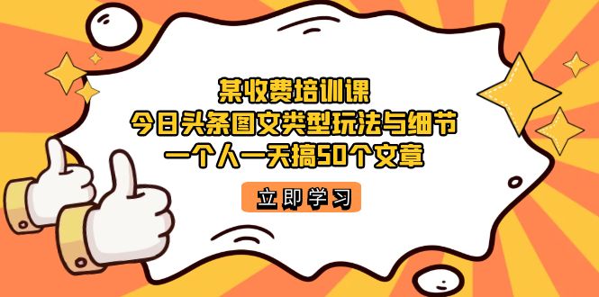某收费培训课：今日头条账号图文玩法与细节，一个人一天搞50个文章-互创学社
