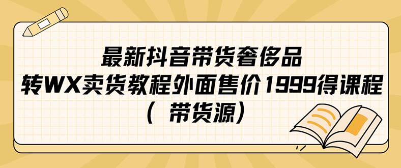 最新抖音奢侈品转微信卖货教程外面售价1999的课程（带货源）-互创学社