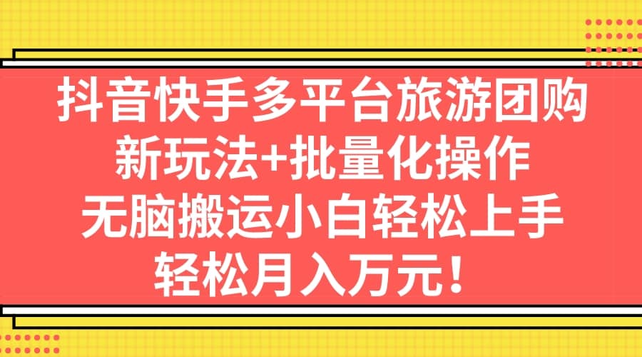 抖音快手多平台旅游团购，新玩法+批量化操作-互创学社