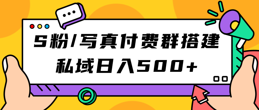 S粉/写真付费群搭建：私域日入500+（教程+源码）-互创学社