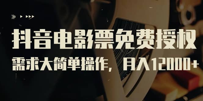 抖音电影票免费授权，需求大简单操作，月入12000+（教程+素材打包）-互创学社