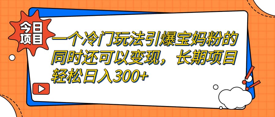 一个冷门玩法引爆宝妈粉的同时还可以变现，长期项目轻松日入300+-互创学社