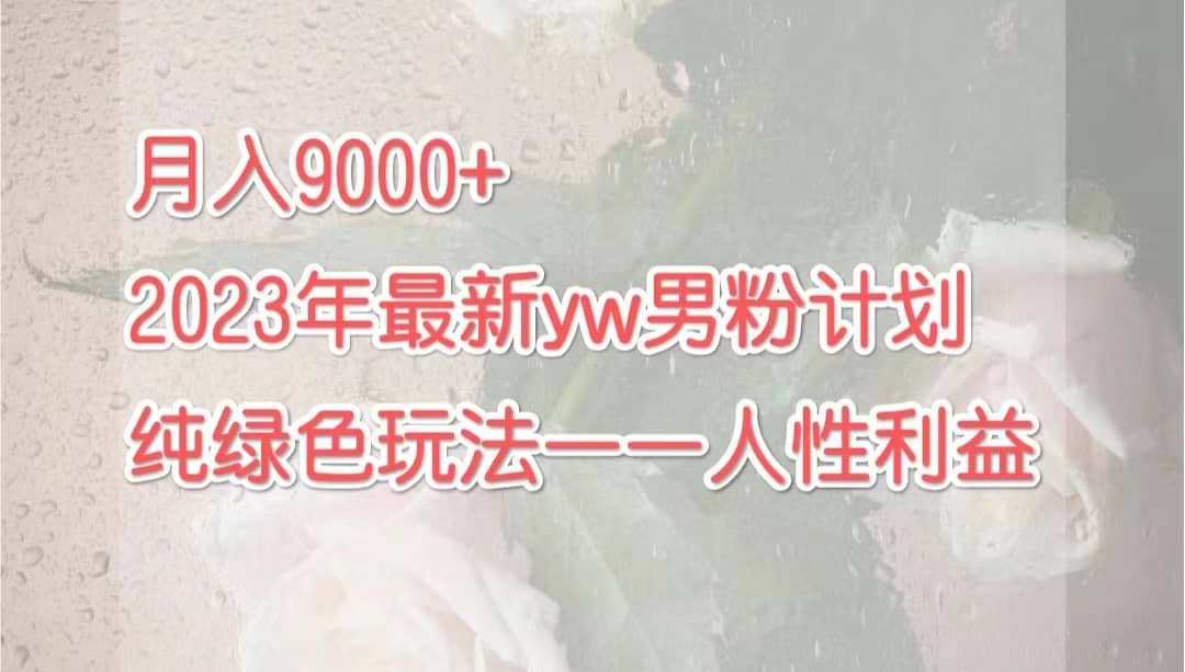 月入9000+2023年9月最新yw男粉计划绿色玩法——人性之利益-互创学社