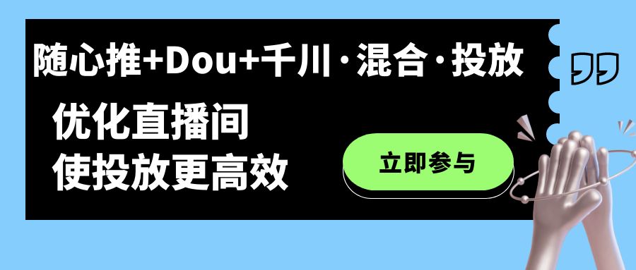 随心推+Dou+千川·混合·投放新玩法，优化直播间使投放更高效-互创学社