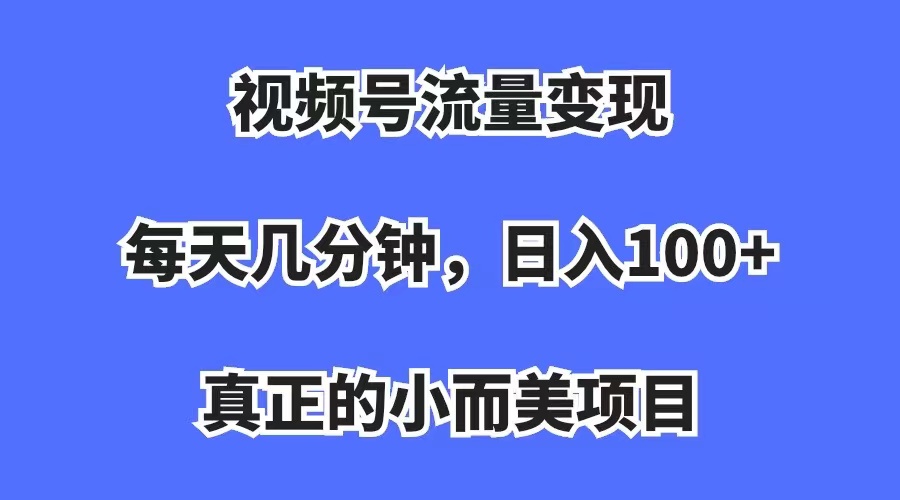视频号流量变现，每天几分钟，收入100+，真正的小而美项目-互创学社