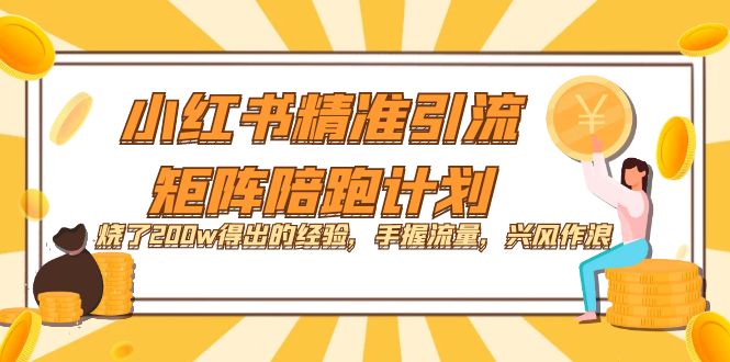 小红书精准引流·矩阵陪跑计划：烧了200w得出的经验，手握流量，兴风作浪！-互创学社