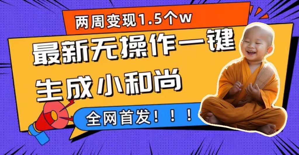 两周1.5W最新无操作一键生成小和尚玩法，升级版首发-互创学社