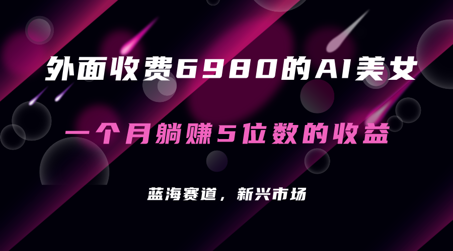 外面收费6980的AI美女项目！每月躺赚5位数收益（教程+素材+工具）-互创学社