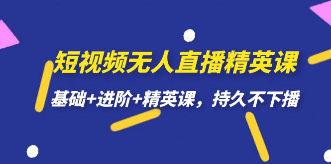 短视频无人直播-精英课，基础+进阶+精英课，持久不下播-互创学社