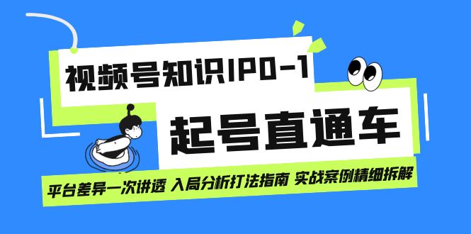 视频号知识IP0-1起号直通车 平台差异一次讲透 入局分析打法指南 实战案例-互创学社