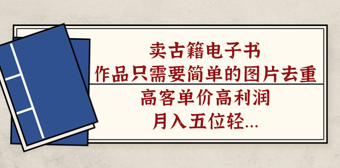 卖古籍电子书，作品只需要简单的图片去重，高客单价高利润，月入五位轻轻松松-互创学社