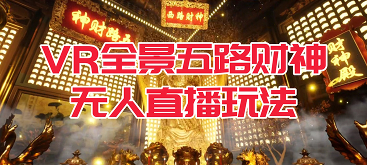 VR全景模式五路财神无人直播玩法，抖音目前最火玩法独家制作【吸金又吸睛】-互创学社