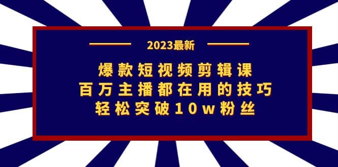 爆款短视频剪辑课：百万主播都在用的技巧，轻松突破10w粉丝-互创学社