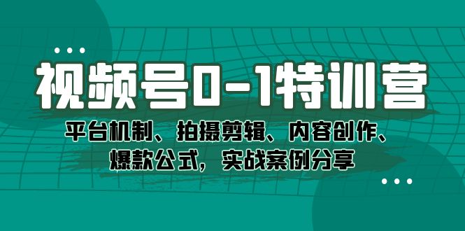 视频号0-1特训营：平台机制、拍摄剪辑、内容创作、爆款公式，实战案例分享-互创学社