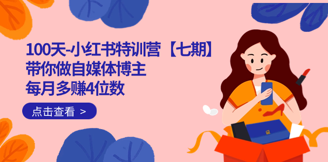 100天-小红书特训营【七期】带你做自媒体博主 每月多赚4位数  IP账号全指南-互创学社