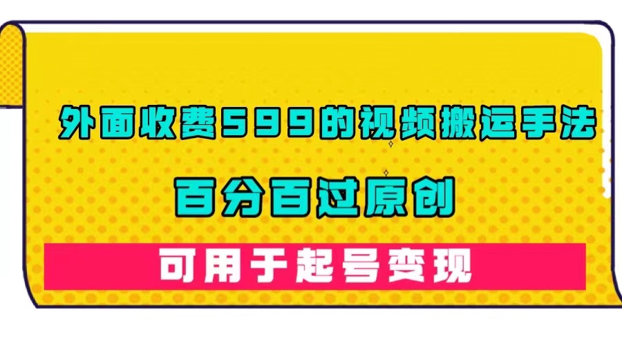 外面收费599的视频搬运手法，百分百过原创，可用起号变现-互创学社