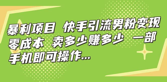 快手引流男粉变现，零成本，卖多少赚多少，一部手机即可操作，一天1000+-互创学社