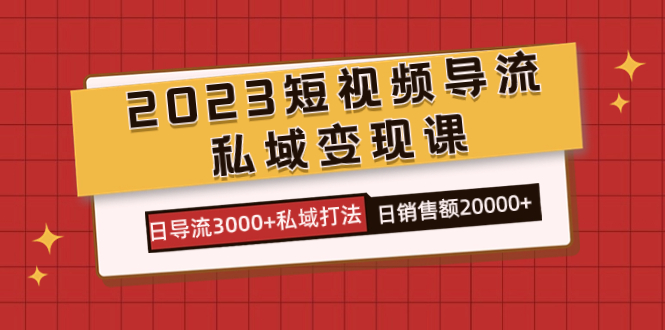 2023短视频导流·私域变现课，日导流3000+私域打法  日销售额2w+-互创学社